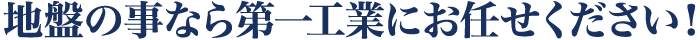 地盤の事なら第一工業にお任せください！