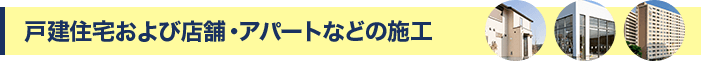 戸建住宅および店舗・アパートなどの施工