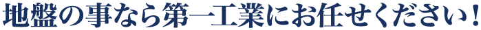 地盤の事なら第一工業にお任せください!