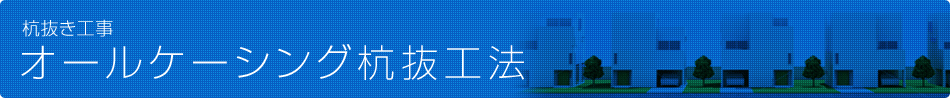 杭抜き工事　オールケーシング杭抜工法