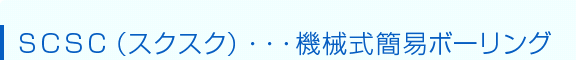ＳＣＳＣ（スクスク）・・・機械式簡易ボーリング）
