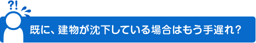 既に、建物が沈下している場合はもう手遅れ？